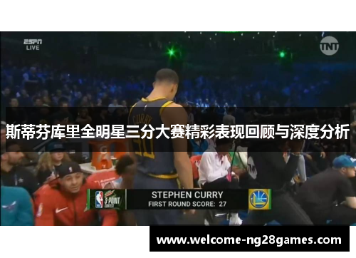 斯蒂芬库里全明星三分大赛精彩表现回顾与深度分析
