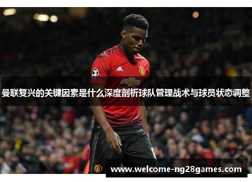 曼联复兴的关键因素是什么深度剖析球队管理战术与球员状态调整