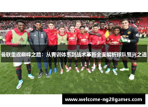 曼联重返巅峰之路：从青训体系到战术革新全面解析球队复兴之道