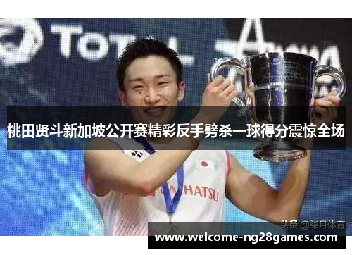 桃田贤斗新加坡公开赛精彩反手劈杀一球得分震惊全场