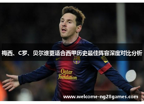 梅西、C罗、贝尔谁更适合西甲历史最佳阵容深度对比分析