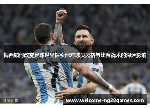 梅西如何改变足球世界探索他对球员风格与比赛战术的深远影响