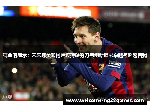梅西的启示：未来球员如何通过持续努力与创新追求卓越与超越自我