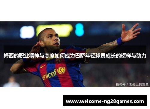 梅西的职业精神与态度如何成为巴萨年轻球员成长的榜样与动力