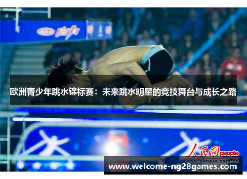 欧洲青少年跳水锦标赛：未来跳水明星的竞技舞台与成长之路