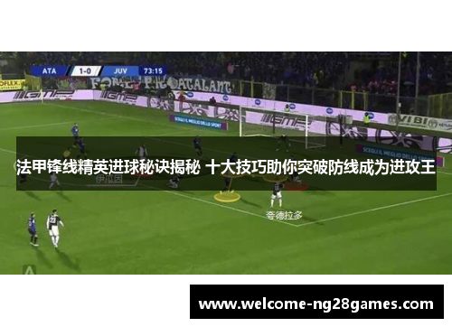 法甲锋线精英进球秘诀揭秘 十大技巧助你突破防线成为进攻王