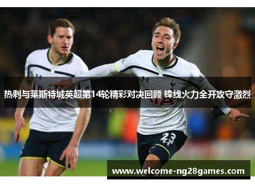 热刺与莱斯特城英超第14轮精彩对决回顾 锋线火力全开攻守激烈