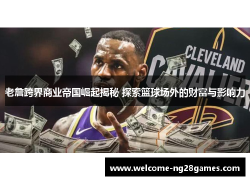 老詹跨界商业帝国崛起揭秘 探索篮球场外的财富与影响力