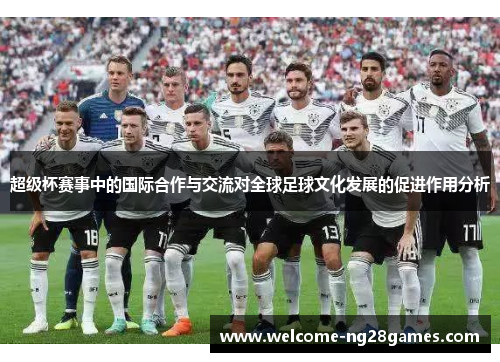 超级杯赛事中的国际合作与交流对全球足球文化发展的促进作用分析