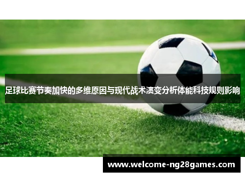 足球比赛节奏加快的多维原因与现代战术演变分析体能科技规则影响