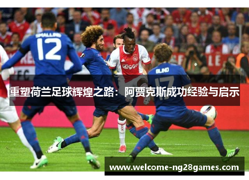 重塑荷兰足球辉煌之路：阿贾克斯成功经验与启示