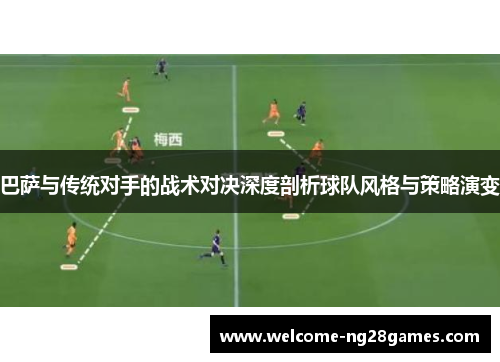 巴萨与传统对手的战术对决深度剖析球队风格与策略演变